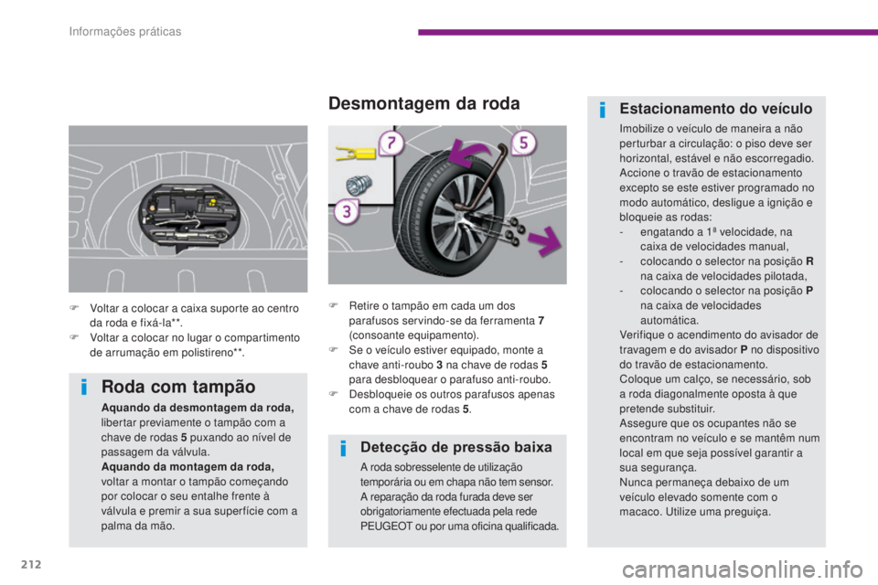 PEUGEOT 3008 2014  Manual de utilização (in Portuguese) 212
Detecção de pressão baixa
A roda sobresselente de utilização 
temporária ou em chapa não tem sensor.
A reparação da roda furada deve ser 
obrigatoriamente efectuada pela rede 
PE
u
g
E
 O