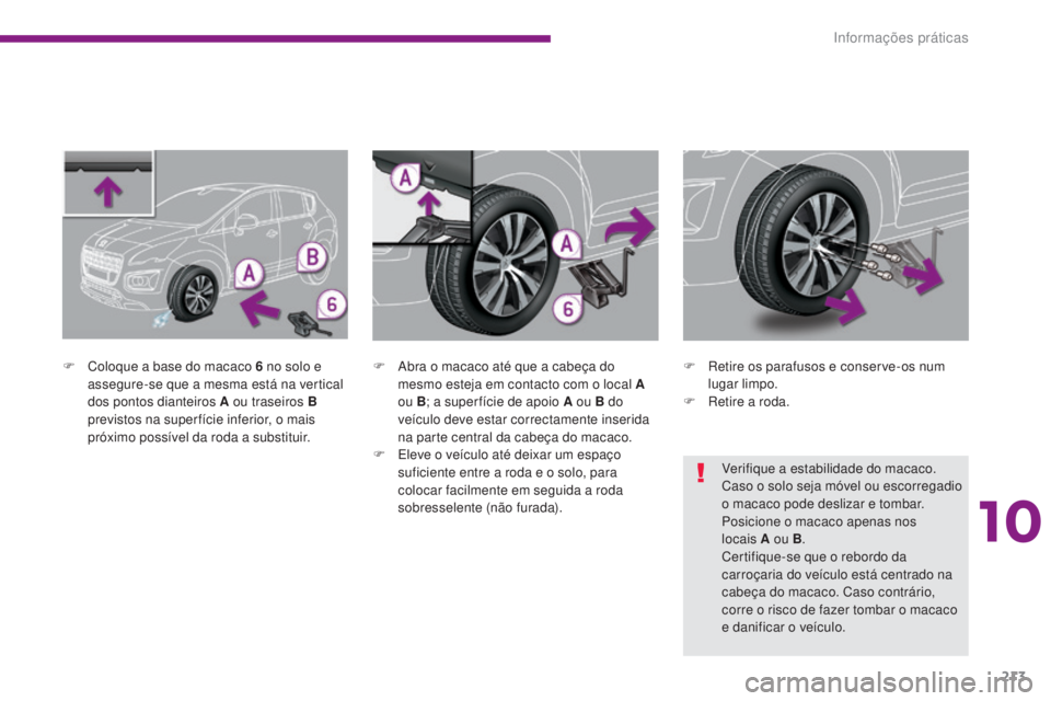 PEUGEOT 3008 2014  Manual de utilização (in Portuguese) 213
F Coloque a base do macaco 6 no solo e assegure-se que a mesma está na vertical 
dos pontos dianteiros A ou traseiros B 
previstos na super fície inferior, o mais 
próximo possível da roda a s