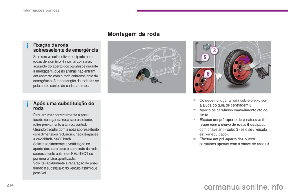 PEUGEOT 3008 2014  Manual de utilização (in Portuguese) 214
Montagem da roda
Fixação da roda 
sobresselente de emergência
Se o seu veículo estiver equipado com 
rodas de alumínio, é normal constatar, 
aquando do aperto dos parafusos durante 
a montag