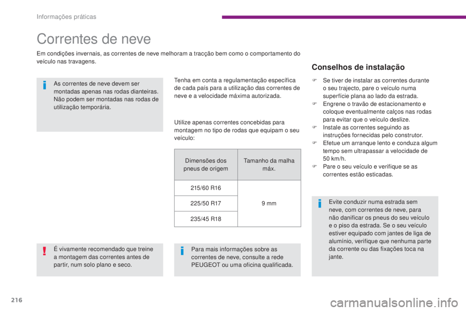 PEUGEOT 3008 2014  Manual de utilização (in Portuguese) 216
Correntes de neve
Em condições invernais, as correntes de neve melhoram a tracção bem como o comportamento do 
veículo nas travagens.As correntes de neve devem ser 
montadas apenas nas rodas 