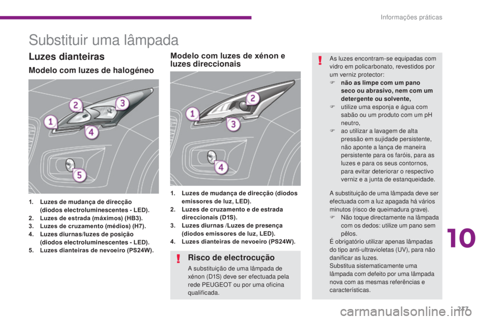 PEUGEOT 3008 2014  Manual de utilização (in Portuguese) 217
Substituir uma lâmpada
Modelo com luzes de halogéneo
1. Luzes de mudança de direcção 
  ( diodos  electroluminescentes -  LED).
2.
 L

uzes de estrada (máximos) (HB3).
3.
 L

uzes de cruzame