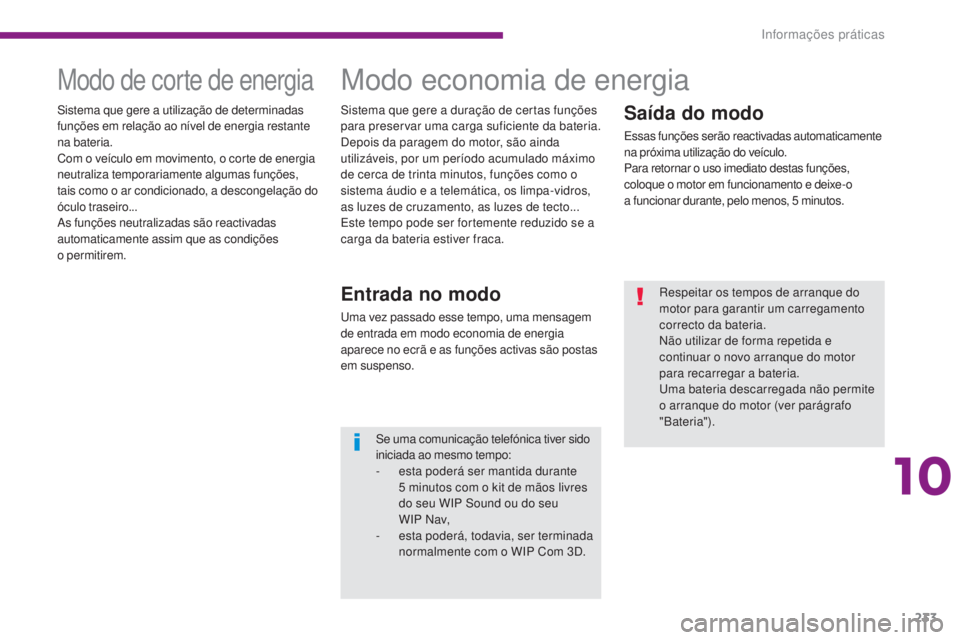 PEUGEOT 3008 2014  Manual de utilização (in Portuguese) 233
Saída do modo
Essas funções serão reactivadas automaticamente 
na próxima utilização do veículo.
Para retornar o uso imediato destas funções, 
coloque o motor em funcionamento e deixe-o 