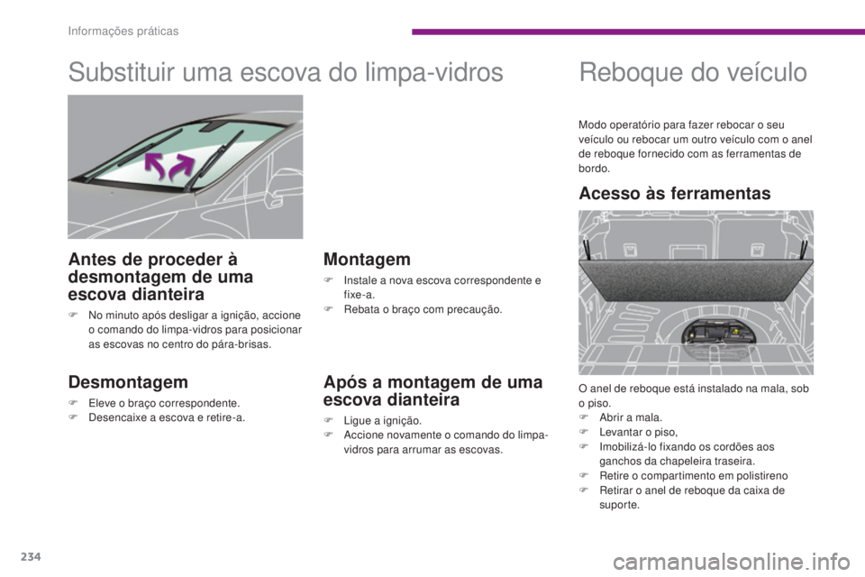 PEUGEOT 3008 2014  Manual de utilização (in Portuguese) 234
Substituir uma escova do limpa-vidros
Desmontagem
F Eleve o braço correspondente.
F D esencaixe a escova e retire-a.
Montagem
F Instale a nova escova correspondente e fixe-a.
F
 
R
 ebata o braç