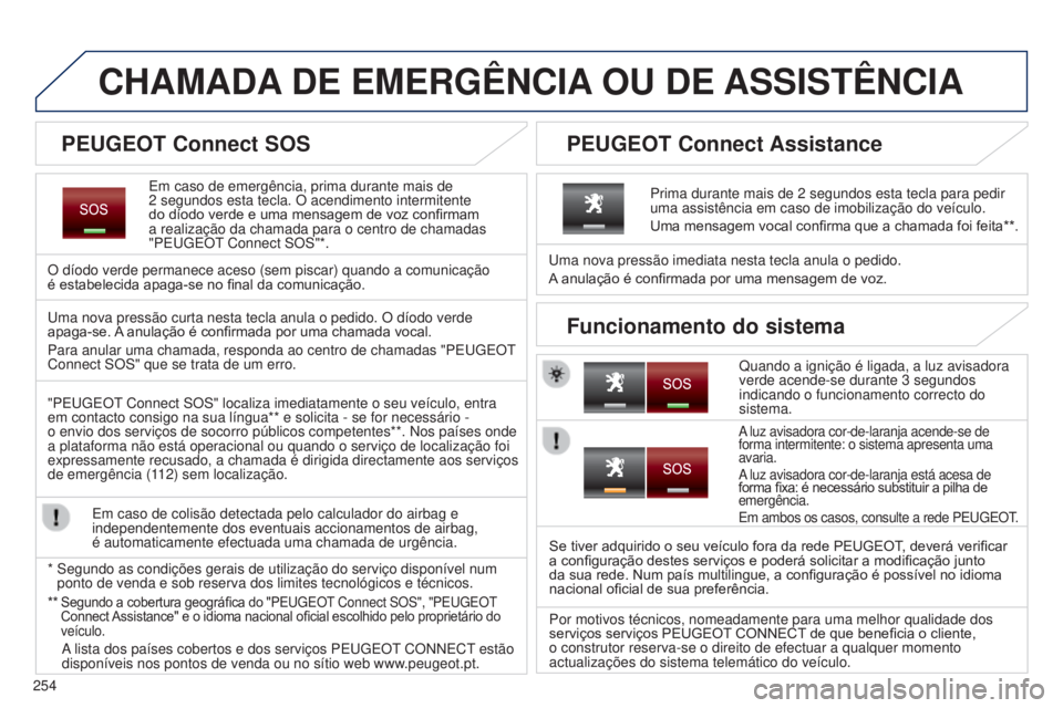 PEUGEOT 3008 2014  Manual de utilização (in Portuguese) 254
CHAMADA DE   EMERG ê NCIA  OU   DE  ASSIST ê NCIA
Em caso de emergência, prima durante mais de  
2 segundos esta tecla. O acendimento intermitente 
do díodo verde e uma mensagem de voz confirm