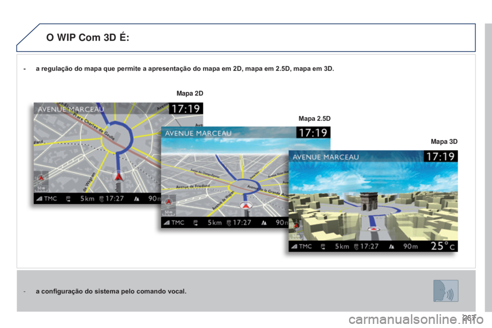 PEUGEOT 3008 2014 Manual de utilização (in Portuguese) 267
3008_pt_Chap12b_Ng4_ed01-2014
- a regulação do mapa que permite a apresentação do mapa em 2D, mapa em 2.5D, mapa em 3D.
-
a configuração do sistema pelo comando vocal. Mapa 3D
Mapa 2D
Ma PEUGEOT 3008 2014 Manual de utilização (in Portuguese) 267
3008_pt_Chap12b_Ng4_ed01-2014
- a regulação do mapa que permite a apresentação do mapa em 2D, mapa em 2.5D, mapa em 3D.
-
a configuração do sistema pelo comando vocal. Mapa 3D
Mapa 2D
Ma