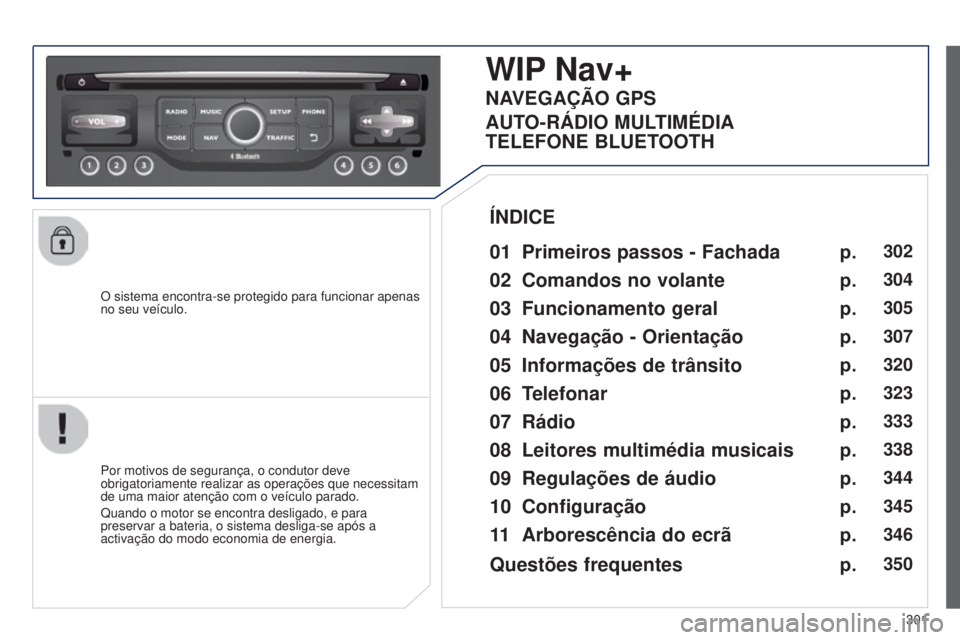 PEUGEOT 3008 2014 Manual de utilização (in Portuguese) 301
3008_pt_Chap12c_Rt6-2-8_ed01-2014
O sistema encontra-se protegido para funcionar apenas
no seu veículo.
WIP Nav+
01 Primeiros passos - Fachada
Por motivos de segurança, o condutor deve
obrigat PEUGEOT 3008 2014 Manual de utilização (in Portuguese) 301
3008_pt_Chap12c_Rt6-2-8_ed01-2014
O sistema encontra-se protegido para funcionar apenas
no seu veículo.
WIP Nav+
01 Primeiros passos - Fachada
Por motivos de segurança, o condutor deve
obrigat