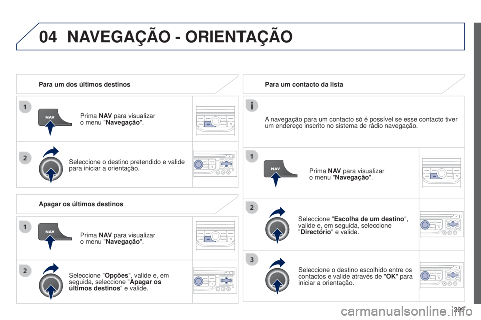 PEUGEOT 3008 2014 Manual de utilização (in Portuguese) 04
309
3008_pt_Chap12c_Rt6-2-8_ed01-2014
Para um dos últimos destinos
Prima N AV para visualizar
o menu "Navegação ".
Seleccione o destino pretendido e valide
para iniciar a orientação PEUGEOT 3008 2014 Manual de utilização (in Portuguese) 04
309
3008_pt_Chap12c_Rt6-2-8_ed01-2014
Para um dos últimos destinos
Prima N AV para visualizar
o menu "Navegação ".
Seleccione o destino pretendido e valide
para iniciar a orientação