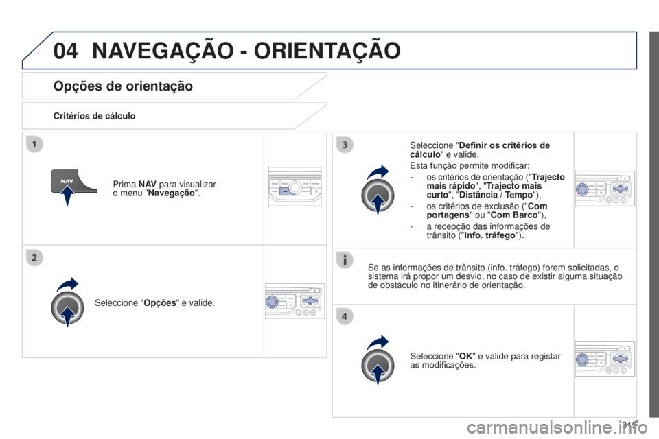 PEUGEOT 3008 2014 Manual de utilização (in Portuguese) 04
315
3008_pt_Chap12c_Rt6-2-8_ed01-2014
Opções de orientação
Critérios de cálculo
Seleccione " Opções" e valide.
Seleccione "OK" e valide para registar
as modificações.
Sel PEUGEOT 3008 2014 Manual de utilização (in Portuguese) 04
315
3008_pt_Chap12c_Rt6-2-8_ed01-2014
Opções de orientação
Critérios de cálculo
Seleccione " Opções" e valide.
Seleccione "OK" e valide para registar
as modificações.
Sel