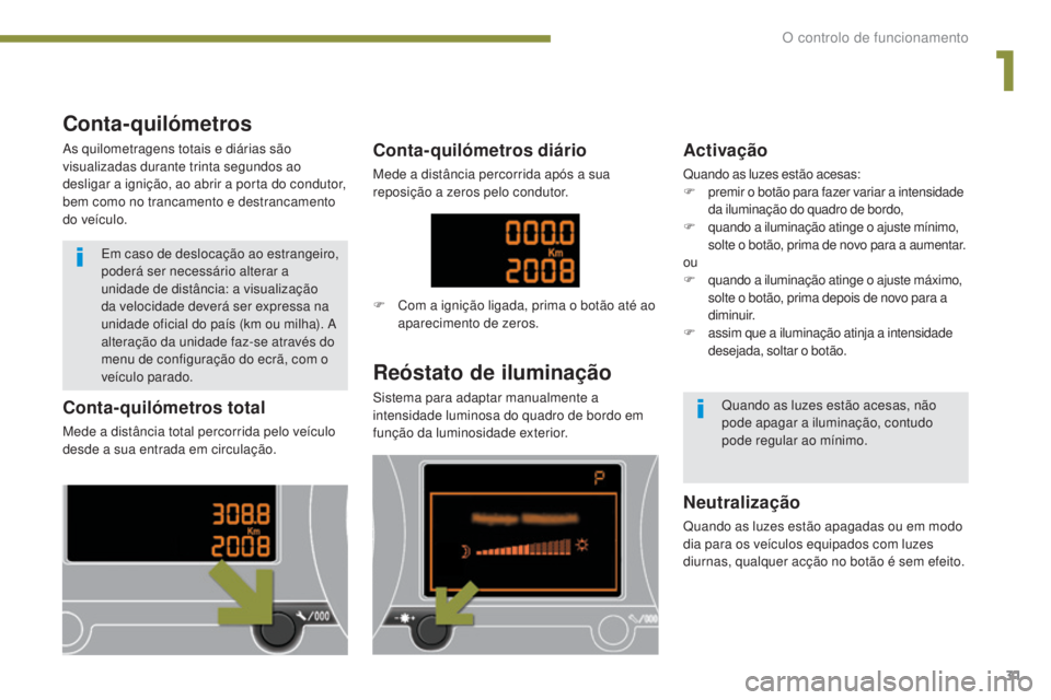 PEUGEOT 3008 2014 Manual de utilização (in Portuguese) 31
Conta-quilómetros total
Mede a distância total percorrida pelo veículo
desde a sua entrada em circulação.
Reóstato de iluminação
Sistema para adaptar manualmente a
intensidade luminosa do PEUGEOT 3008 2014 Manual de utilização (in Portuguese) 31
Conta-quilómetros total
Mede a distância total percorrida pelo veículo
desde a sua entrada em circulação.
Reóstato de iluminação
Sistema para adaptar manualmente a
intensidade luminosa do