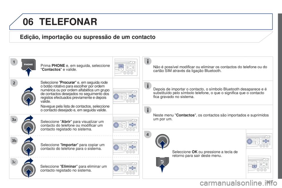 PEUGEOT 3008 2014 Manual de utilização (in Portuguese) 06
327
3008_pt_Chap12c_Rt6-2-8_ed01-2014
Edição, importação ou supressão de um contacto
Prima PHONE e, em seguida, seleccione
"Contactos" e valide.
Seleccione "Procurar" e, em se PEUGEOT 3008 2014 Manual de utilização (in Portuguese) 06
327
3008_pt_Chap12c_Rt6-2-8_ed01-2014
Edição, importação ou supressão de um contacto
Prima PHONE e, em seguida, seleccione
"Contactos" e valide.
Seleccione "Procurar" e, em se