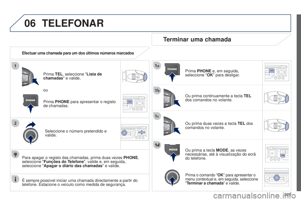 PEUGEOT 3008 2014 Manual de utilização (in Portuguese) 06
329
3008_pt_Chap12c_Rt6-2-8_ed01-2014
TELEFONAR
Efectuar uma chamada para um dos últimos números marcados
Prima TEL, seleccione "Lista de
chamadas" e valide,
Seleccione o número pretend PEUGEOT 3008 2014 Manual de utilização (in Portuguese) 06
329
3008_pt_Chap12c_Rt6-2-8_ed01-2014
TELEFONAR
Efectuar uma chamada para um dos últimos números marcados
Prima TEL, seleccione "Lista de
chamadas" e valide,
Seleccione o número pretend