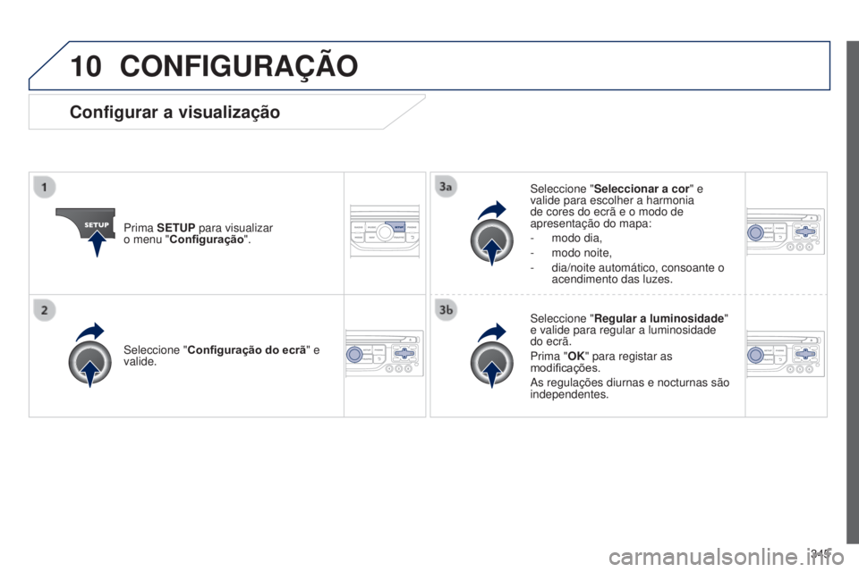 PEUGEOT 3008 2014 Manual de utilização (in Portuguese) 10
345
3008_pt_Chap12c_Rt6-2-8_ed01-2014
CONFIGURAÇÃO
Prima SETUP para visualizar
o menu "Configuração". Seleccione "
Seleccionar a cor" e
valide para escolher a harmonia
de co PEUGEOT 3008 2014 Manual de utilização (in Portuguese) 10
345
3008_pt_Chap12c_Rt6-2-8_ed01-2014
CONFIGURAÇÃO
Prima SETUP para visualizar
o menu "Configuração". Seleccione "
Seleccionar a cor" e
valide para escolher a harmonia
de co