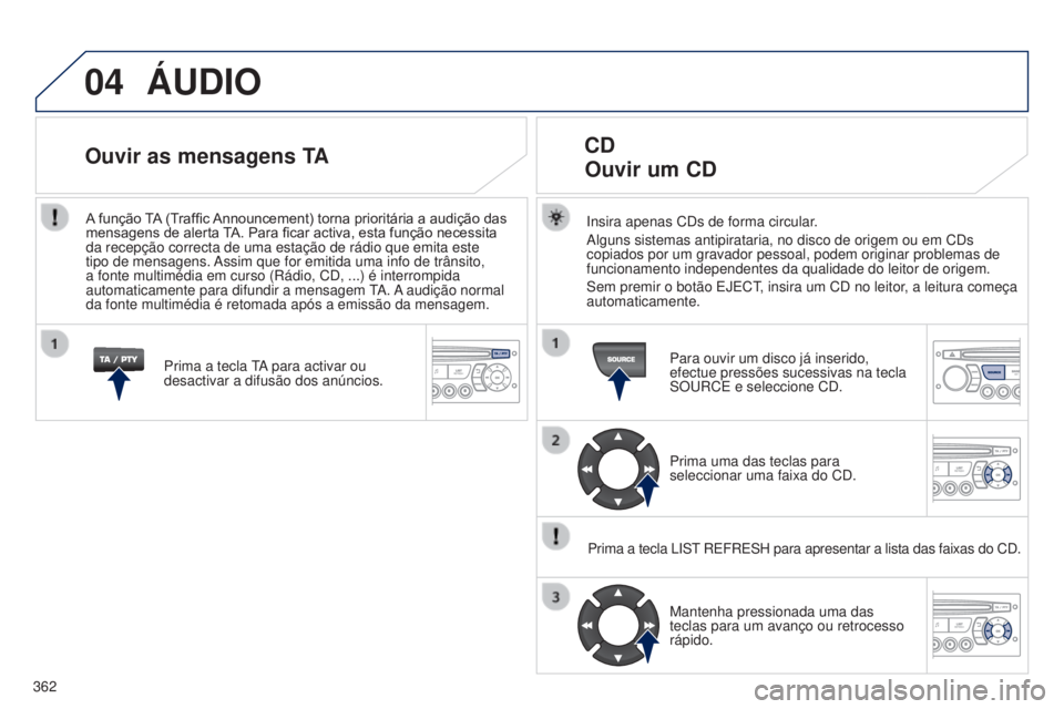 PEUGEOT 3008 2014 Manual de utilização (in Portuguese) 04
362
3008_pt_Chap12d_RD45_ed01_2013
ÁUDIO
Insira apenas CDs de forma circular.
Alguns sistemas antipirataria, no disco de origem ou em CDs
copiados por um gravador pessoal, podem originar problema PEUGEOT 3008 2014 Manual de utilização (in Portuguese) 04
362
3008_pt_Chap12d_RD45_ed01_2013
ÁUDIO
Insira apenas CDs de forma circular.
Alguns sistemas antipirataria, no disco de origem ou em CDs
copiados por um gravador pessoal, podem originar problema