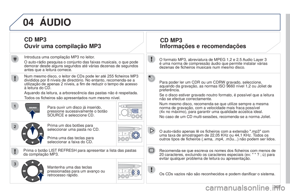 PEUGEOT 3008 2014 Manual de utilização (in Portuguese) 04
363
3008_pt_Chap12d_RD45_ed01_2013
O formato MP3, abreviatura de MPEg 1,2 e 2.5 Audio Layer 3
é uma norma de compressão áudio que permite instalar várias \
dezenas de ficheiros musicais num m PEUGEOT 3008 2014 Manual de utilização (in Portuguese) 04
363
3008_pt_Chap12d_RD45_ed01_2013
O formato MP3, abreviatura de MPEg 1,2 e 2.5 Audio Layer 3
é uma norma de compressão áudio que permite instalar várias \
dezenas de ficheiros musicais num m
