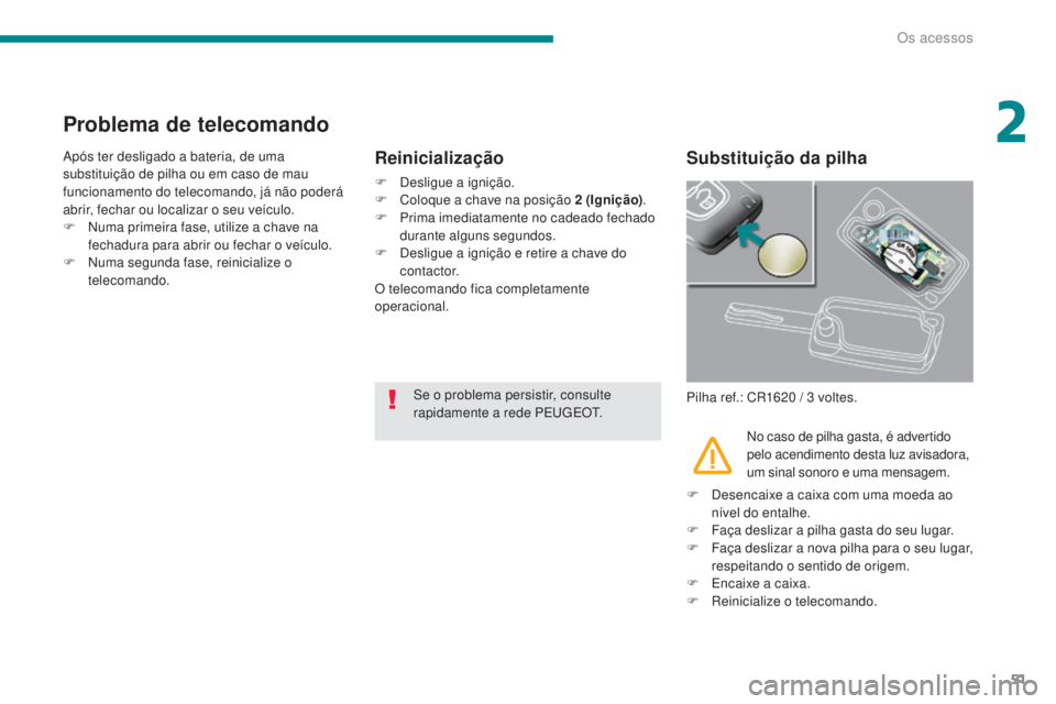 PEUGEOT 3008 2014 Manual de utilização (in Portuguese) 51
Problema de telecomando
Após ter desligado a bateria, de uma
substituição de pilha ou em caso de mau
funcionamento do telecomando, já não poderá
abrir, fechar ou localizar o seu veículo.
PEUGEOT 3008 2014 Manual de utilização (in Portuguese) 51
Problema de telecomando
Após ter desligado a bateria, de uma
substituição de pilha ou em caso de mau
funcionamento do telecomando, já não poderá
abrir, fechar ou localizar o seu veículo.