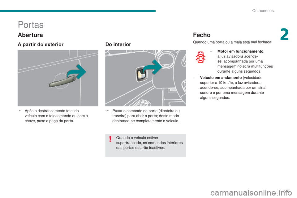 PEUGEOT 3008 2014 Manual de utilização (in Portuguese) 57
Por tas
F Após o destrancamento total do veículo com o telecomando ou com a
chave, puxe a pega da porta.
Do interior
F Puxar o comando da porta (dianteira ou traseira) para abrir a porta; deste PEUGEOT 3008 2014 Manual de utilização (in Portuguese) 57
Por tas
F Após o destrancamento total do veículo com o telecomando ou com a
chave, puxe a pega da porta.
Do interior
F Puxar o comando da porta (dianteira ou traseira) para abrir a porta; deste