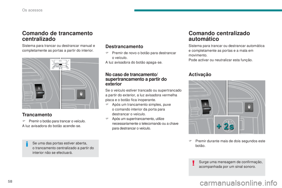 PEUGEOT 3008 2014 Manual de utilização (in Portuguese) 58
Comando de trancamento
centralizado
Sistema para trancar ou destrancar manual e
completamente as portas a partir do interior.
Trancamento
F Premir o botão para trancar o veículo.
A luz avisador PEUGEOT 3008 2014 Manual de utilização (in Portuguese) 58
Comando de trancamento
centralizado
Sistema para trancar ou destrancar manual e
completamente as portas a partir do interior.
Trancamento
F Premir o botão para trancar o veículo.
A luz avisador