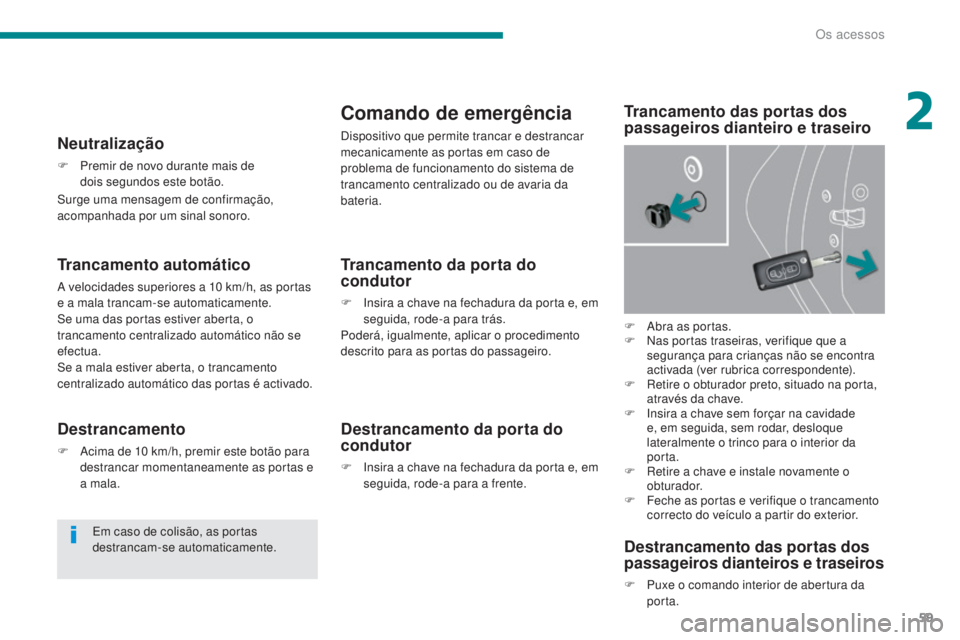 PEUGEOT 3008 2014  Manual de utilização (in Portuguese) 59
Trancamento automático
A velocidades superiores a 10 km/h, as portas 
e a mala trancam-se automaticamente.
Se uma das portas estiver aberta, o 
trancamento centralizado automático não se 
efectu