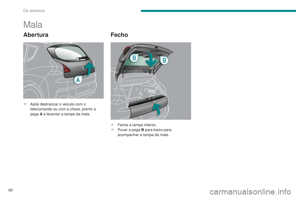 PEUGEOT 3008 2014  Manual de utilização (in Portuguese) 60
Abertura
Mala
Fecho
F Após destrancar o veículo com o telecomando ou com a chave, premir a 
pega A e levantar a tampa da mala.
F
 
F
 eche a tampa inferior.
F
 
P
 uxar a pega B para baixo para 
