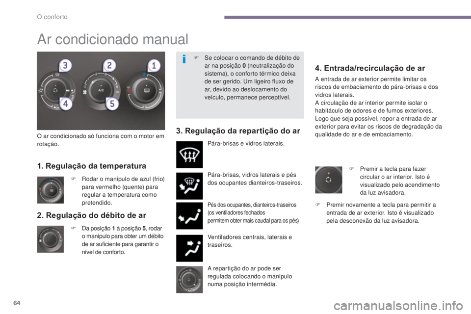 PEUGEOT 3008 2014  Manual de utilização (in Portuguese) 64
2. Regulação do débito de ar
F Da posição 1 à p osição   5, rodar 
o manípulo para obter um débito 
de ar suficiente para garantir o 
nível de conforto. Pára-brisas, vidros laterais e p