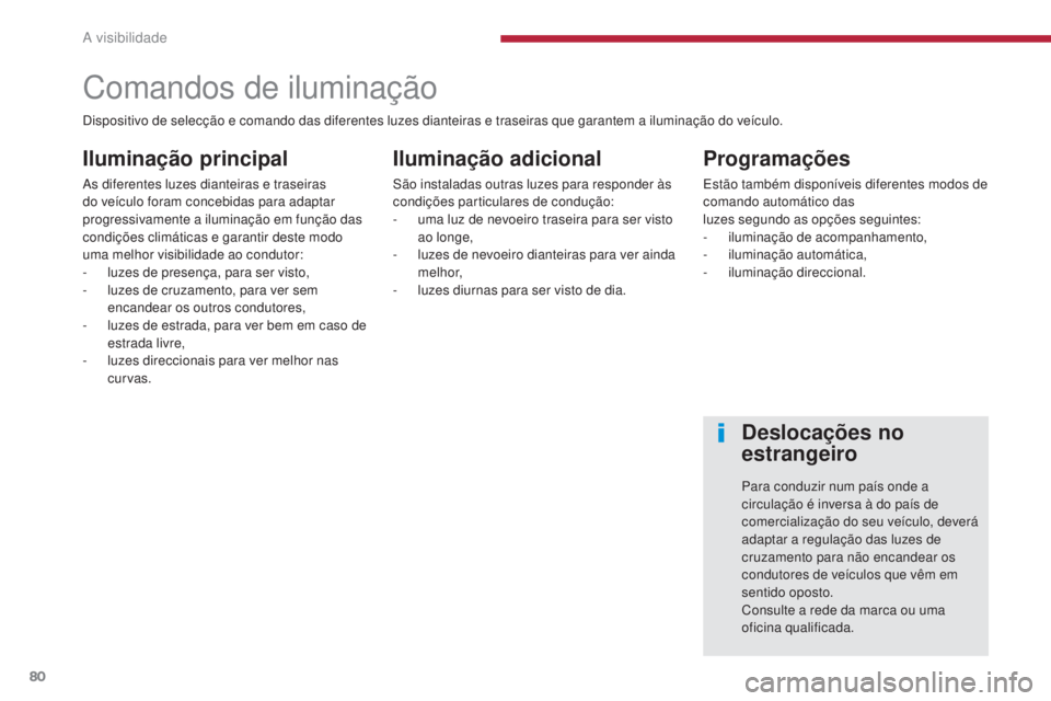 PEUGEOT 3008 2014  Manual de utilização (in Portuguese) 80
Comandos de iluminação
Iluminação principal
As diferentes luzes dianteiras e traseiras 
do veículo foram concebidas para adaptar 
progressivamente a iluminação em função das 
condições c