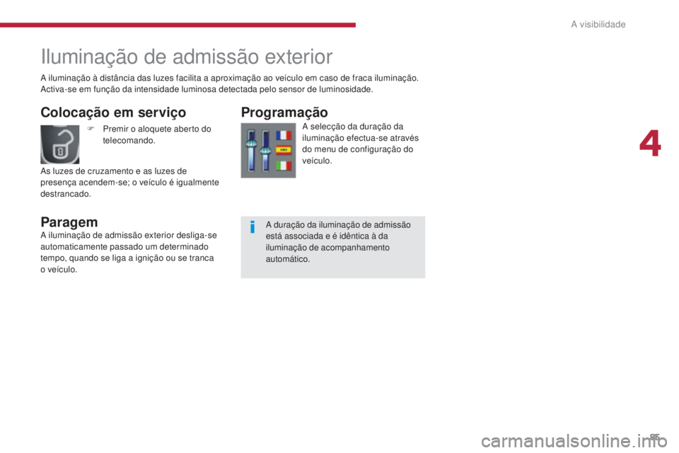 PEUGEOT 3008 2014  Manual de utilização (in Portuguese) 85
Iluminação de admissão exterior
Colocação em serviço
ParagemProgramação
A selecção da duração da 
iluminação efectua-se através 
do menu de configuração do 
veículo.
F
 P
remir o 