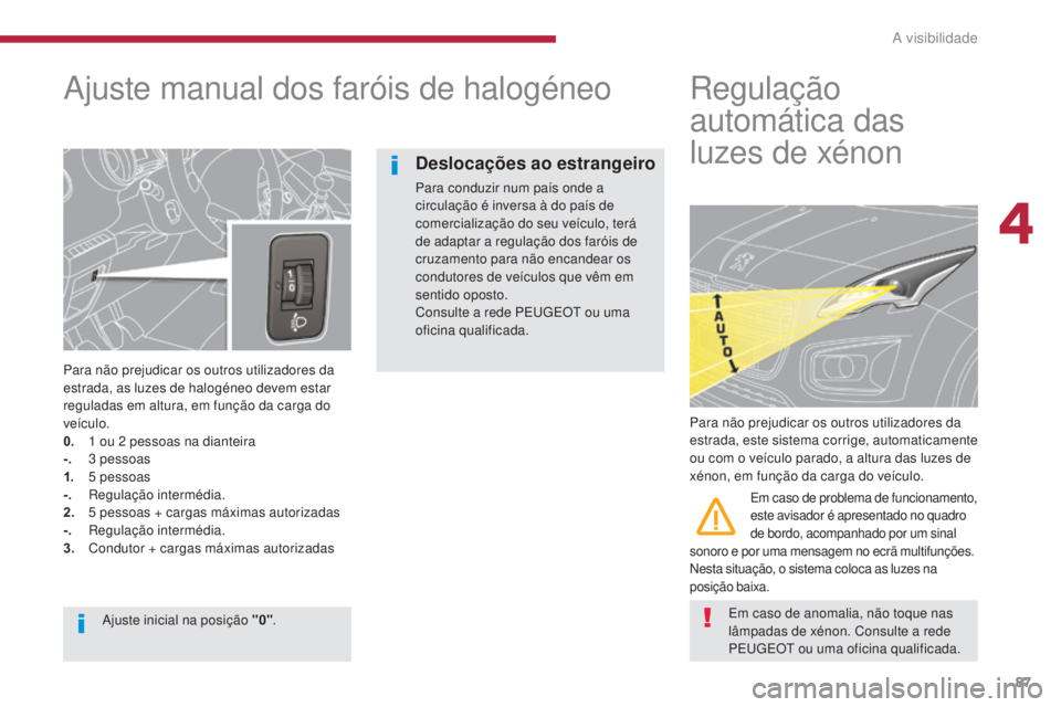 PEUGEOT 3008 2014  Manual de utilização (in Portuguese) 87
Ajuste manual dos faróis de halogéneo
Para não prejudicar os outros utilizadores da 
estrada, as luzes de halogéneo devem estar 
reguladas em altura, em função da carga do 
veículo.
0.
 1
  