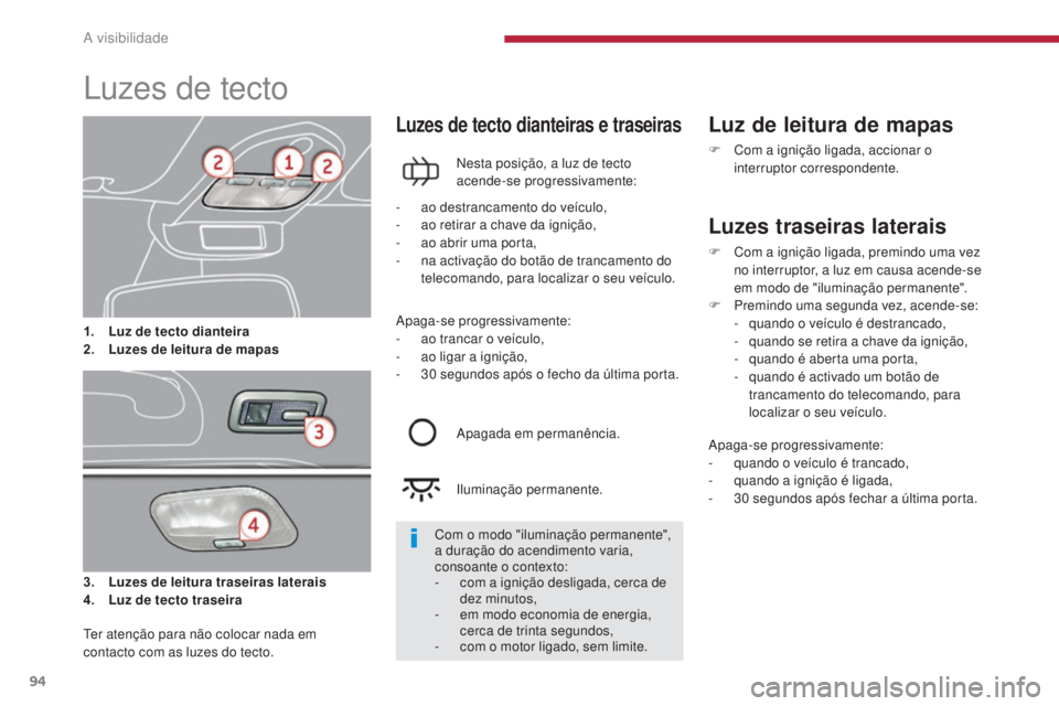 PEUGEOT 3008 2014 Manual de utilização (in Portuguese) 94
Luzes de tecto
3. Luzes de leitura traseiras laterais
4. Luz de tecto traseira
Luzes de tecto dianteiras e traseiras
Nesta posição, a luz de tecto
acende-se progressivamente:
Luz de leitura de PEUGEOT 3008 2014 Manual de utilização (in Portuguese) 94
Luzes de tecto
3. Luzes de leitura traseiras laterais
4. Luz de tecto traseira
Luzes de tecto dianteiras e traseiras
Nesta posição, a luz de tecto
acende-se progressivamente:
Luz de leitura de