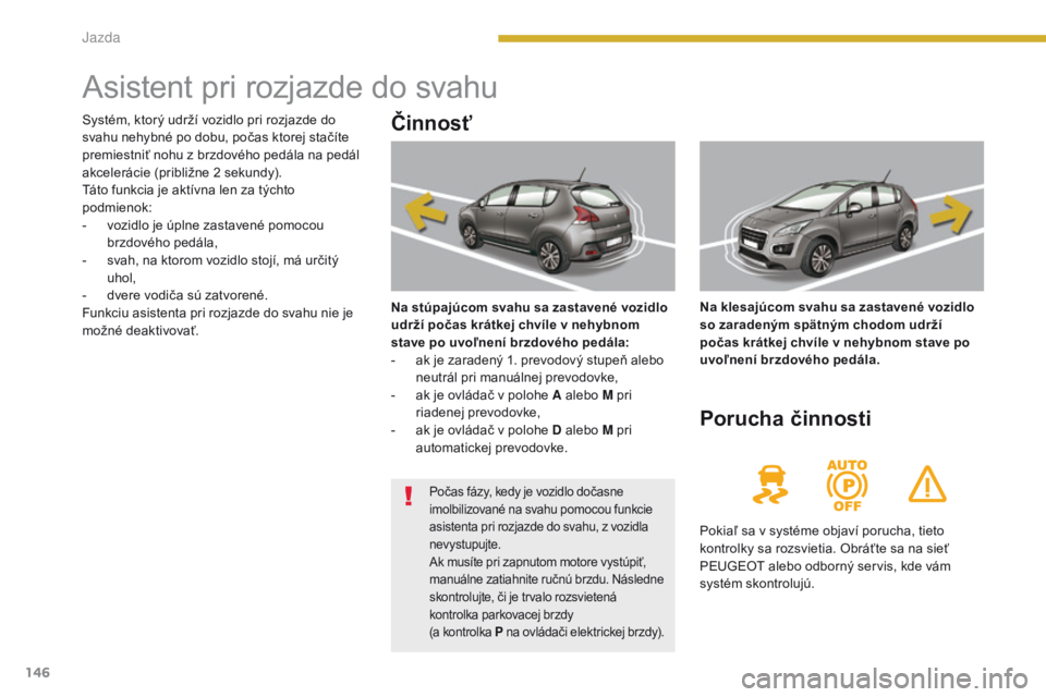 PEUGEOT 3008 2014 Návod na použitie (in Slovakian) 146
Asistent pri rozjazde do svahu
Činnosť
Na stúpajúcom svahu sa zastavené vozidlo
udrží počas krátkej chvíle v nehybnom
stave po uvoľnení brzdového pedála:
-
a
k je zaradený 1. pr PEUGEOT 3008 2014 Návod na použitie (in Slovakian) 146
Asistent pri rozjazde do svahu
Činnosť
Na stúpajúcom svahu sa zastavené vozidlo
udrží počas krátkej chvíle v nehybnom
stave po uvoľnení brzdového pedála:
-
a
k je zaradený 1. pr