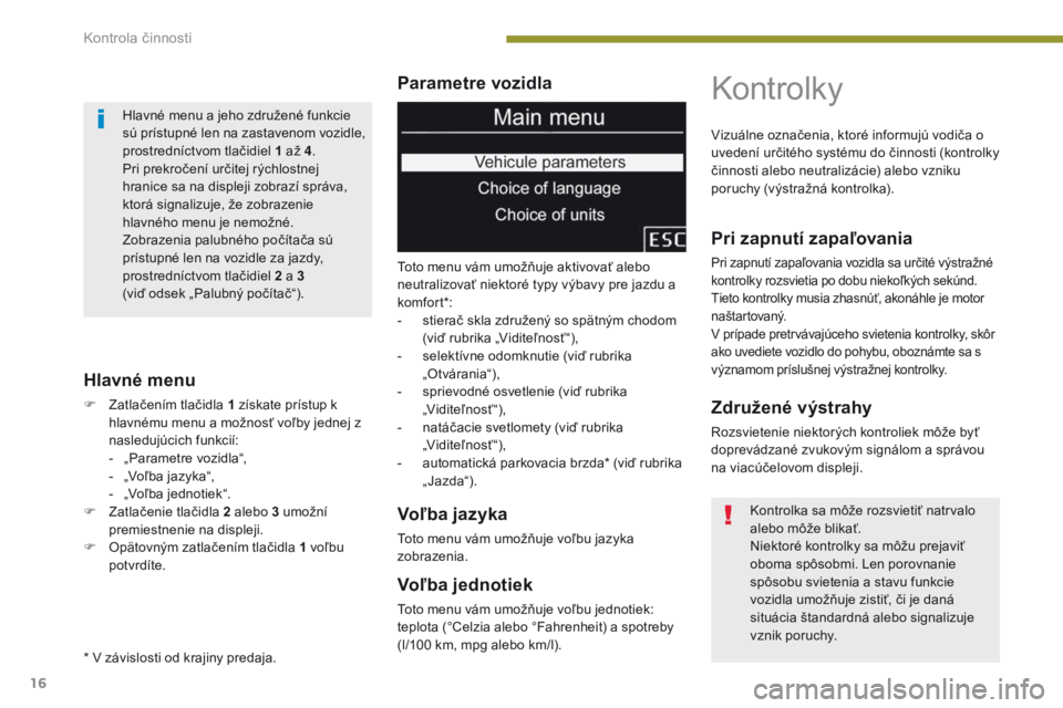 PEUGEOT 3008 2014  Návod na použitie (in Slovakian) 16
Parametre vozidla
Hlavné menu
F Zatlačením tlačidla 1 získate prístup k  hlavnému menu a možnosť voľby jednej z 
nasledujúcich funkcií:
-
 
„
 Parametre vozidla“,
-
 
„
 Voľba ja