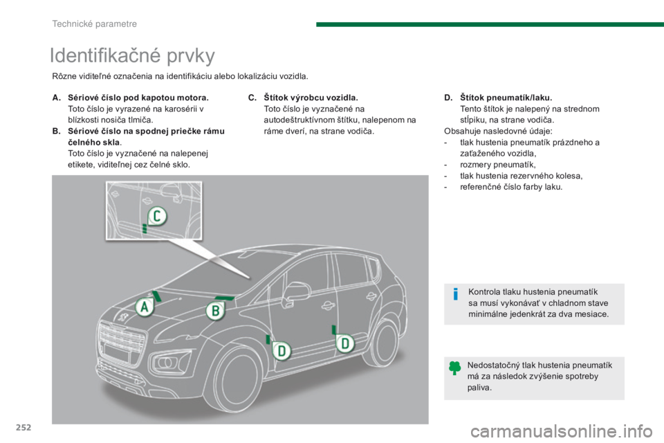 PEUGEOT 3008 2014  Návod na použitie (in Slovakian) 252
Identifikačné prvky
A. Sériové číslo pod kapotou motora.  Toto číslo je vyrazené na karosérii v 
blízkosti nosiča tlmiča.
B.
 S

ériové číslo na spodnej priečke rámu 
čelného 