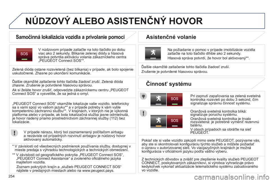 PEUGEOT 3008 2014  Návod na použitie (in Slovakian) 254
NÚDZOVý ALEBO ASISTENČN ý  HOVOR
V núdzovom prípade zatlačte na toto tlačidlo po dobu 
viac ako 2 sekundy. Blikanie zelenej diódy a hlasová 
správa potvrdia aktiváciu volania zákazní