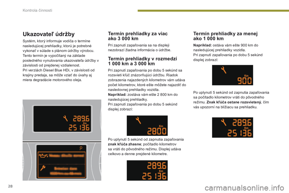 PEUGEOT 3008 2014  Návod na použitie (in Slovakian) 28
Ukazovateľ údržby
Systém, ktorý informuje vodiča o termíne 
nasledujúcej prehliadky, ktorú je potrebné 
vykonať v súlade s plánom údržby výrobcu.
Tento termín je vypočítaný na z