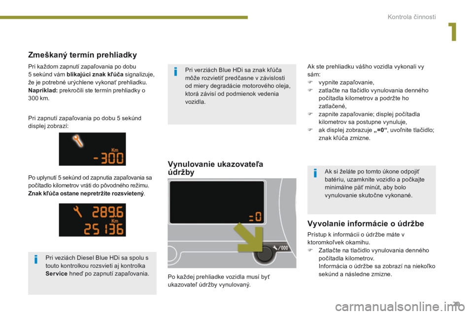 PEUGEOT 3008 2014  Návod na použitie (in Slovakian) 29
Vynulovanie ukazovateľa  
údržby
Po každej prehliadke vozidla musí byť 
ukazovateľ údržby vynulovaný.
Zmeškaný termín prehliadky
Po uplynutí 5 sekúnd od zapnutia zapaľovania sa 
po�