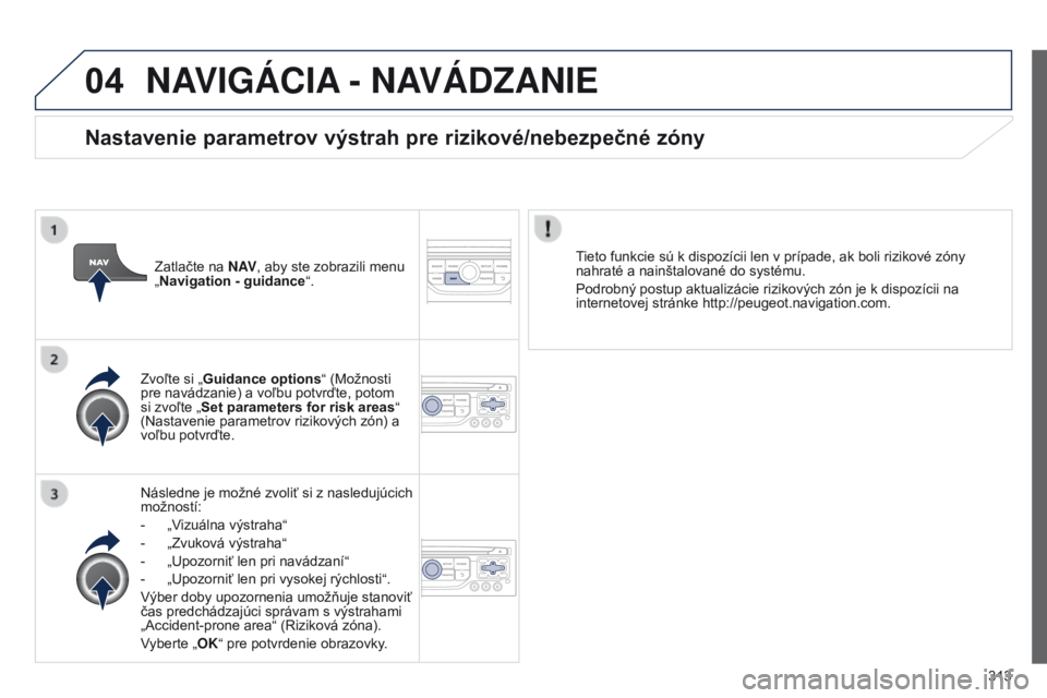 PEUGEOT 3008 2014 Návod na použitie (in Slovakian) 04
313
3008_sk_Chap12c_RT6-2-8_ed01-2014
NAVIGÁCIA - NAVÁD z ANIE
Následne je možné zvoliť si z nasledujúcich
možností:
-
„V
izuálna výstraha “
-
„Zvuková výstraha
“
-
PEUGEOT 3008 2014 Návod na použitie (in Slovakian) 04
313
3008_sk_Chap12c_RT6-2-8_ed01-2014
NAVIGÁCIA - NAVÁD z ANIE
Následne je možné zvoliť si z nasledujúcich
možností:
-
„V
izuálna výstraha “
-
„Zvuková výstraha
“
-