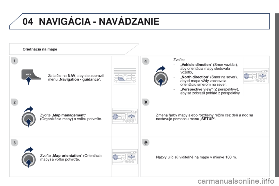 PEUGEOT 3008 2014 Návod na použitie (in Slovakian) 04
317
3008_sk_Chap12c_RT6-2-8_ed01-2014
Zvoľte „Map management“
(Organizácia mapy) a voľbu potvrďte. Zvoľte:
-
„
Vehicle direction“
(Smer vozidla),
aby orientácia mapy sledovala
PEUGEOT 3008 2014 Návod na použitie (in Slovakian) 04
317
3008_sk_Chap12c_RT6-2-8_ed01-2014
Zvoľte „Map management“
(Organizácia mapy) a voľbu potvrďte. Zvoľte:
-
„
Vehicle direction“
(Smer vozidla),
aby orientácia mapy sledovala