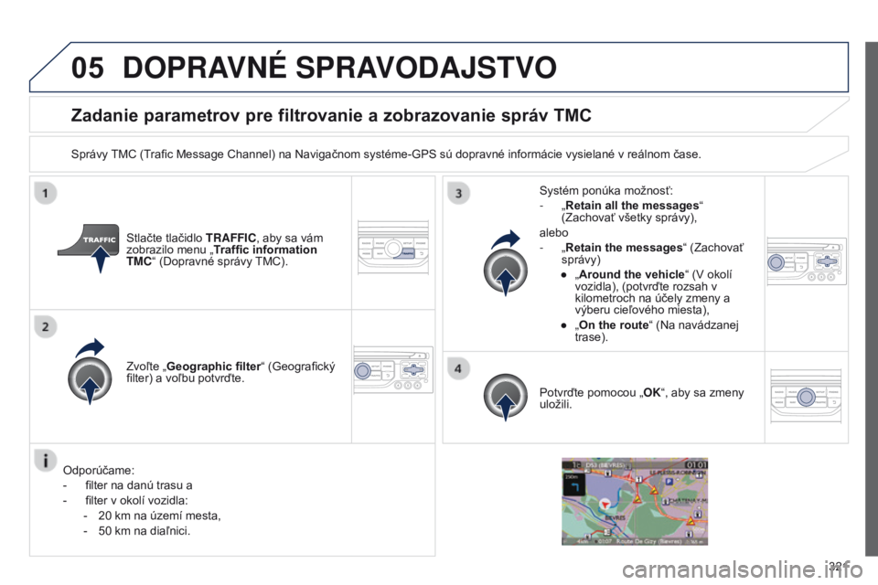 PEUGEOT 3008 2014 Návod na použitie (in Slovakian) 05
321
3008_sk_Chap12c_RT6-2-8_ed01-2014
Zadanie parametrov pre filtrovanie a zobrazovanie správ TMC
Správy TMC (Trafic Message Channel) na Navigačnom systéme-gPS sú dopravné informácie vysiela PEUGEOT 3008 2014 Návod na použitie (in Slovakian) 05
321
3008_sk_Chap12c_RT6-2-8_ed01-2014
Zadanie parametrov pre filtrovanie a zobrazovanie správ TMC
Správy TMC (Trafic Message Channel) na Navigačnom systéme-gPS sú dopravné informácie vysiela