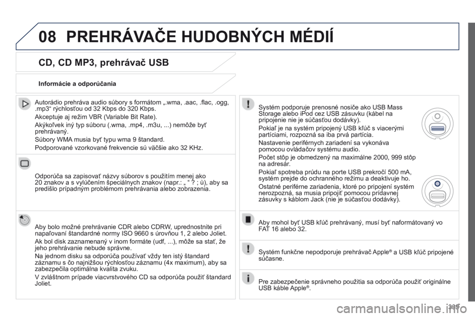 PEUGEOT 3008 2014  Návod na použitie (in Slovakian) 08
339
3008_sk_Chap12c_RT6-2-8_ed01-2014
CD, CD MP3, prehrávač USB
Autorádio prehráva audio súbory s formátom „.wma, .aac, .flac, .ogg, 
.mp3“ rýchlosťou od 32 Kbps do 320 Kbps.
Akceptuje 