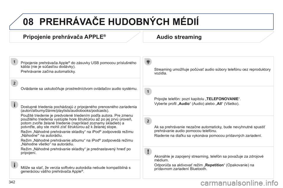 PEUGEOT 3008 2014 Návod na použitie (in Slovakian) 08
342
3008_sk_Chap12c_RT6-2-8_ed01-2014
Audio streaming
Streaming umožňuje počúvať audio súbory telefónu cez reproduktory
vozidla.
Pripojte telefón: pozri kapitolu „TELEFONOVANIE“.
Vyber PEUGEOT 3008 2014 Návod na použitie (in Slovakian) 08
342
3008_sk_Chap12c_RT6-2-8_ed01-2014
Audio streaming
Streaming umožňuje počúvať audio súbory telefónu cez reproduktory
vozidla.
Pripojte telefón: pozri kapitolu „TELEFONOVANIE“.
Vyber