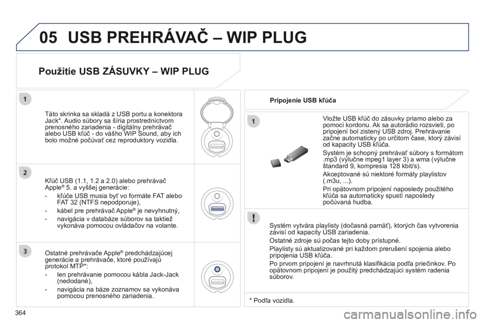 PEUGEOT 3008 2014  Návod na použitie (in Slovakian) 05
364
3008_sk_Chap12d_RD45_ed01_2013
USB PREHRáVAČ – WIP PLUG
Systém vytvára playlisty (dočasná pamäť), ktorých čas vytvorenia 
závisí od kapacity USB zariadenia.
Ostatné zdroje sú po