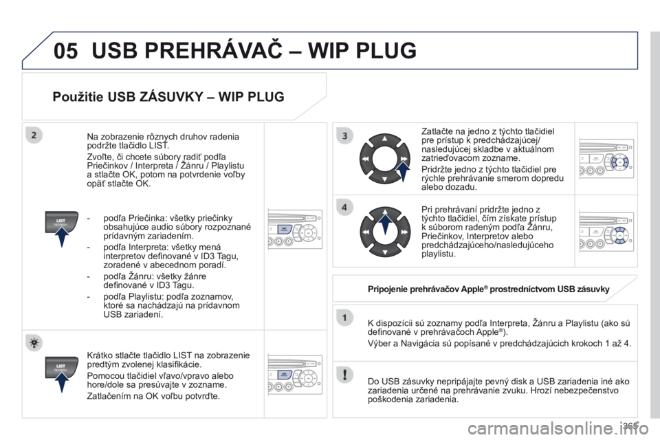 PEUGEOT 3008 2014 Návod na použitie (in Slovakian) 05
365
3008_sk_Chap12d_RD45_ed01_2013
Použitie USB ZáSUVKY – WIP PLUG
Krátko stlačte tlačidlo LIST na zobrazenie
predtým zvolenej klasifikácie.
Pomocou tlačidiel vľavo/vpravo alebo
hore/d PEUGEOT 3008 2014 Návod na použitie (in Slovakian) 05
365
3008_sk_Chap12d_RD45_ed01_2013
Použitie USB ZáSUVKY – WIP PLUG
Krátko stlačte tlačidlo LIST na zobrazenie
predtým zvolenej klasifikácie.
Pomocou tlačidiel vľavo/vpravo alebo
hore/d