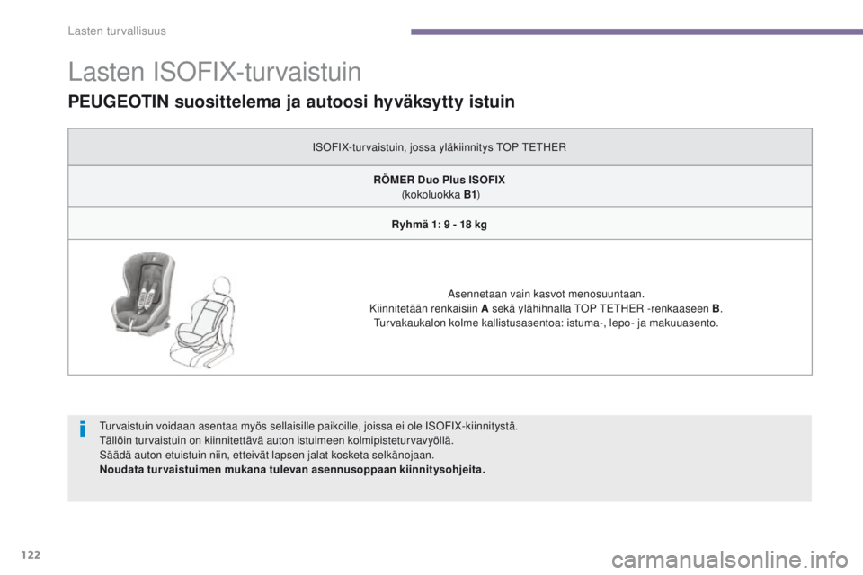 PEUGEOT 3008 2014 Omistajan Käsikirja (in Finnish) 122
Lasten ISoFIX-turvaistuin
Turvaistuin voidaan asentaa myös sellaisille paikoille, joissa ei ole ISoF IX-kiinnitystä.
Tällöin turvaistuin on kiinnitettävä auton istuimeen kolmipisteturvavyöl PEUGEOT 3008 2014 Omistajan Käsikirja (in Finnish) 122
Lasten ISoFIX-turvaistuin
Turvaistuin voidaan asentaa myös sellaisille paikoille, joissa ei ole ISoF IX-kiinnitystä.
Tällöin turvaistuin on kiinnitettävä auton istuimeen kolmipisteturvavyöl