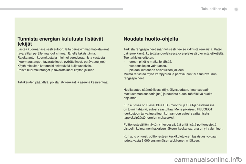 PEUGEOT 3008 2014  Omistajan Käsikirja (in Finnish) 13
Tunnista energian kulutusta lisäävät 
tekijät
Lastaa kuorma tasaisesti autoon; laita painavimmat matkatavarat 
tavaratilan perälle, mahdollisimman lähelle takaistuimia.
Rajoita auton kuormitu