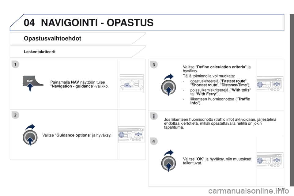 PEUGEOT 3008 2014 Omistajan Käsikirja (in Finnish) 04
315
3008_fi_Chap12c_RT6-2-8_ed01-2014
Opastusvaihtoehdot
LaskentakriteeritValitse "Guidance options " ja hyväksy.
Valitse "OK" ja hyväksy, niin muutokset
tallentuvat.
Valitse PEUGEOT 3008 2014 Omistajan Käsikirja (in Finnish) 04
315
3008_fi_Chap12c_RT6-2-8_ed01-2014
Opastusvaihtoehdot
LaskentakriteeritValitse "Guidance options " ja hyväksy.
Valitse "OK" ja hyväksy, niin muutokset
tallentuvat.
Valitse