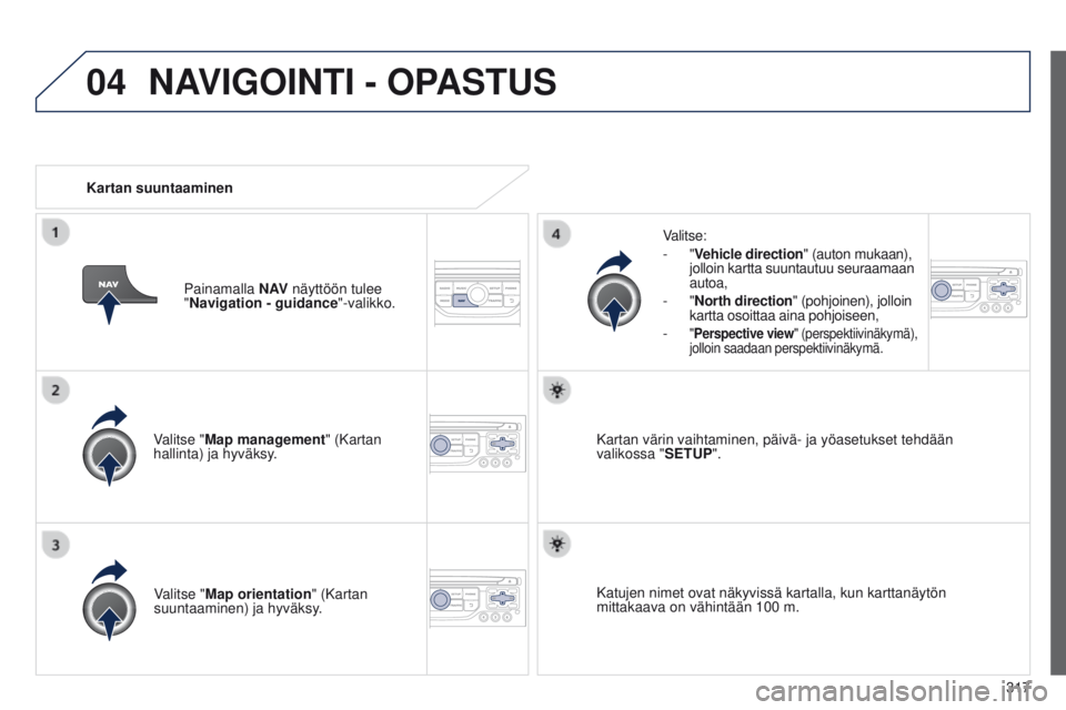 PEUGEOT 3008 2014 Omistajan Käsikirja (in Finnish) 04
317
3008_fi_Chap12c_RT6-2-8_ed01-2014
Valitse "Map management" (Kartan
hallinta) ja hyväksy.Valitse:
-
"Vehicle direction" (auton mukaan),
jolloin kartta suuntautuu seuraamaan PEUGEOT 3008 2014 Omistajan Käsikirja (in Finnish) 04
317
3008_fi_Chap12c_RT6-2-8_ed01-2014
Valitse "Map management" (Kartan
hallinta) ja hyväksy.Valitse:
-
"Vehicle direction" (auton mukaan),
jolloin kartta suuntautuu seuraamaan