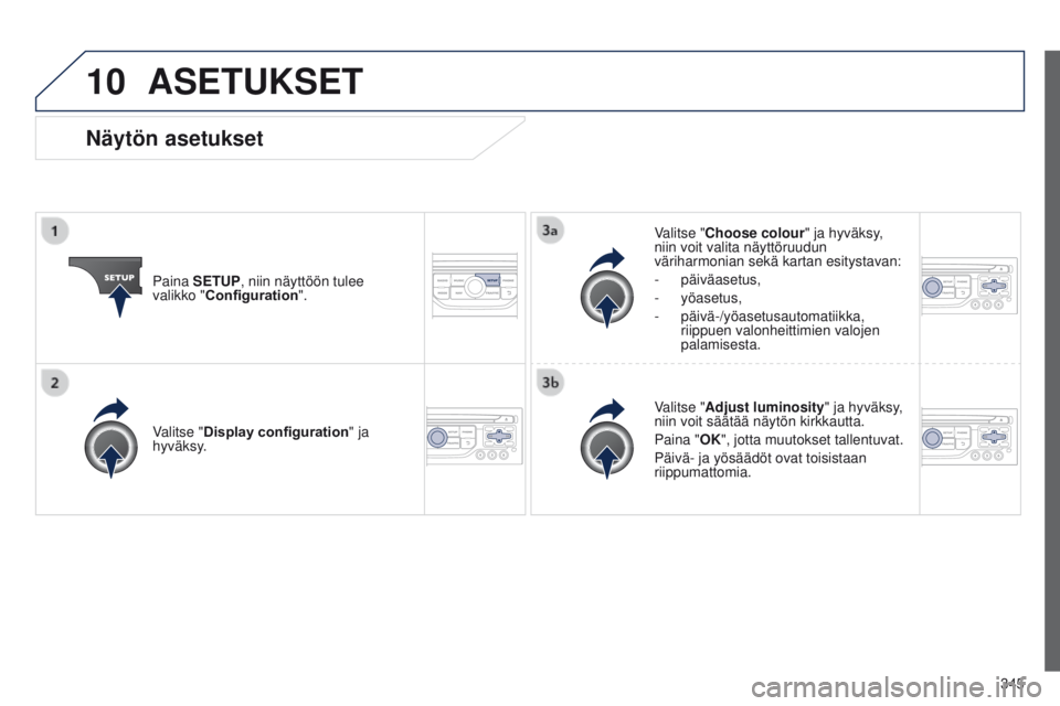 PEUGEOT 3008 2014 Omistajan Käsikirja (in Finnish) 10
345
3008_fi_Chap12c_RT6-2-8_ed01-2014
ASETUKSET
Paina SETUP, niin näyttöön tulee
valikko "Configuration".Valitse "Choose colour" ja hyväksy,
niin voit valita näyttöruudun
v PEUGEOT 3008 2014 Omistajan Käsikirja (in Finnish) 10
345
3008_fi_Chap12c_RT6-2-8_ed01-2014
ASETUKSET
Paina SETUP, niin näyttöön tulee
valikko "Configuration".Valitse "Choose colour" ja hyväksy,
niin voit valita näyttöruudun
v