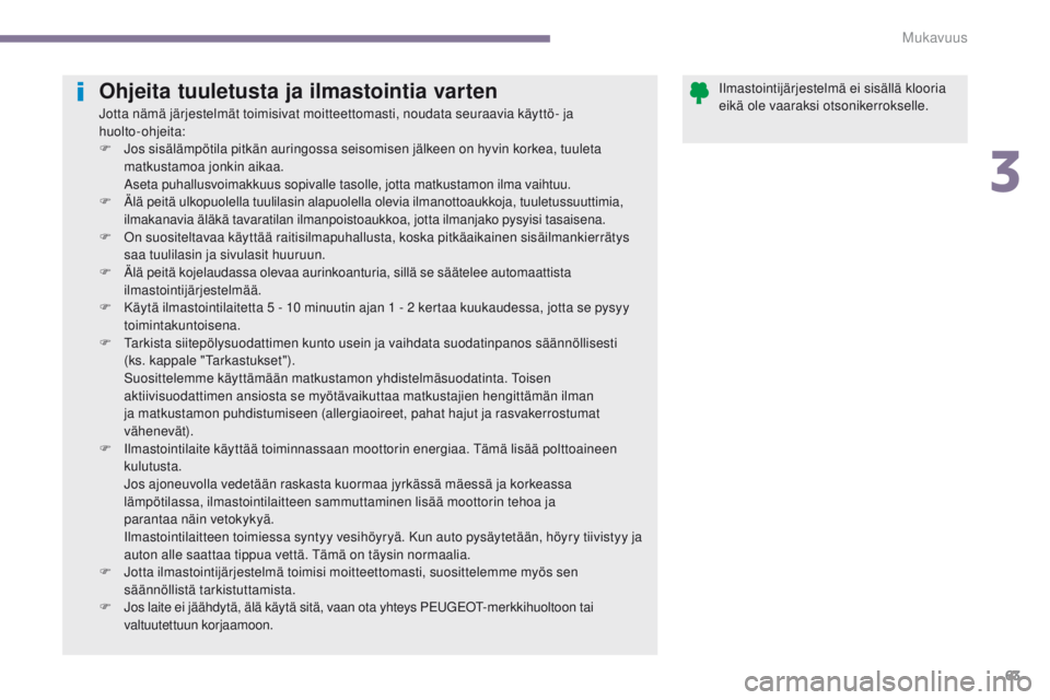 PEUGEOT 3008 2014 Omistajan Käsikirja (in Finnish) 63
Ohjeita tuuletusta ja ilmastointia varten
Jotta nämä järjestelmät toimisivat moitteettomasti, noudata seuraavia käyttö- ja
huolto-ohjeita:
F
J
os sisälämpötila pitkän auringossa seiso PEUGEOT 3008 2014 Omistajan Käsikirja (in Finnish) 63
Ohjeita tuuletusta ja ilmastointia varten
Jotta nämä järjestelmät toimisivat moitteettomasti, noudata seuraavia käyttö- ja
huolto-ohjeita:
F
J
os sisälämpötila pitkän auringossa seiso