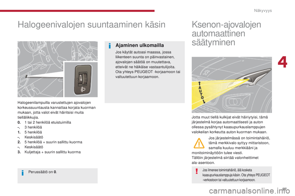 PEUGEOT 3008 2014  Omistajan Käsikirja (in Finnish) 87
Halogeenivalojen suuntaaminen käsin
Halogeenilampuilla varustettujen ajovalojen 
korkeussuuntausta kannattaa korjata kuorman 
mukaan, jotta valot eivät häiritsisi muita 
tielläliikkujia.
0. 
 
