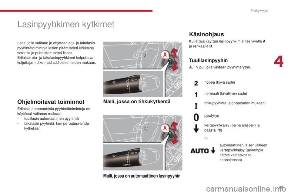 PEUGEOT 3008 2014  Omistajan Käsikirja (in Finnish) 89
Käsinohjaus
Kuljettaja käyttää lasinpyyhkimiä itse vivulla A 
ja renkaalla B.
automaattinen ja sen jälkeen 
kertapyyhkäisy (tarkempia 
tietoja vastaavassa 
kappaleessa)
Tuulilasinpyyhin
A.  