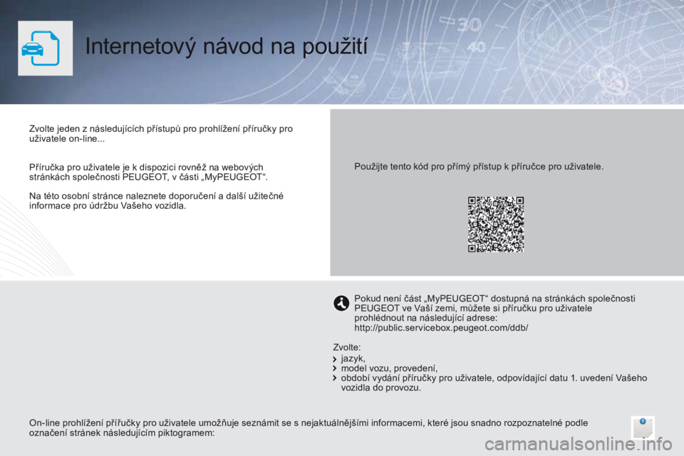 PEUGEOT 3008 2014 Návod na použití (in Czech) Internetový návod na použití
Na této osobní stránce naleznete doporučení a další užitečné
informace pro údržbu Vašeho vozidla. Zvolte jeden z následujících přístupů pro prohlí PEUGEOT 3008 2014 Návod na použití (in Czech) Internetový návod na použití
Na této osobní stránce naleznete doporučení a další užitečné
informace pro údržbu Vašeho vozidla. Zvolte jeden z následujících přístupů pro prohlí
